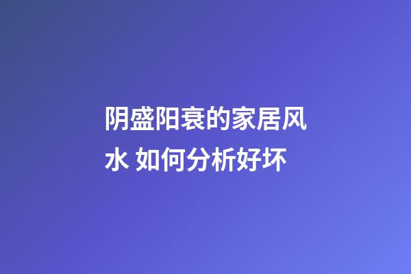 阴盛阳衰的家居风水 如何分析好坏